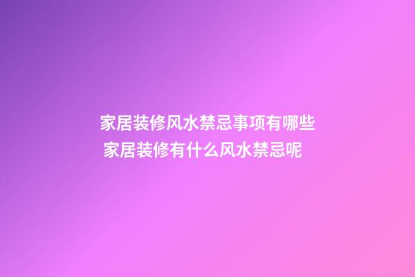 家居装修风水禁忌事项有哪些 家居装修有什么风水禁忌呢